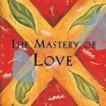 The Mastery of Love: A Practical Guide to the Art of Relationship, A Toltec Wisdom Book